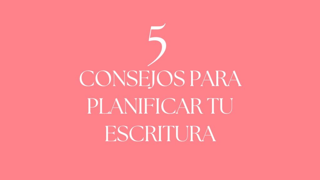 5 Consejos para planificar tu escritura